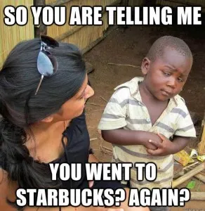 Skeptical African Kid - so you are telling me you went to starbucks again