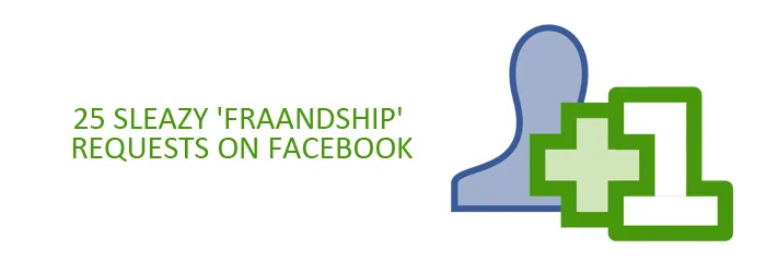 25 Sleazy 'Fraandship' Requests on Facebook