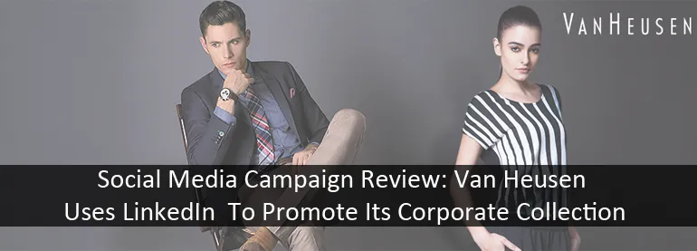 Social Media Campaign Review: Van Heusen Uses LinkedIn To Promote Its Corporate Collection